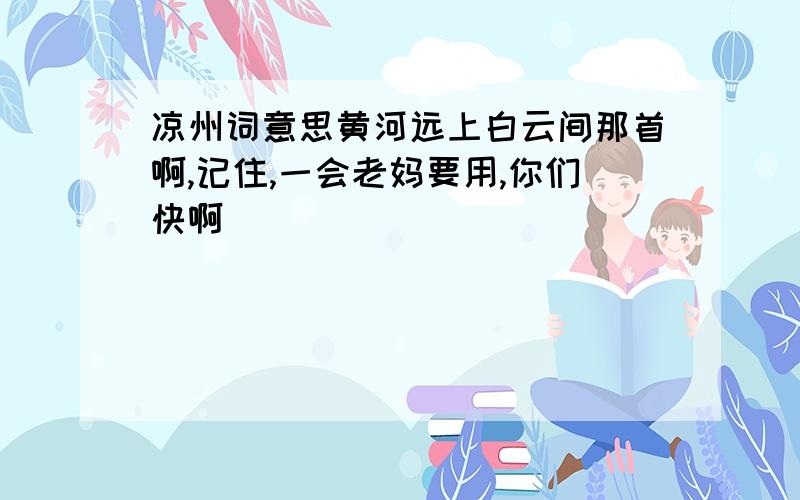 凉州词意思黄河远上白云间那首啊,记住,一会老妈要用,你们快啊