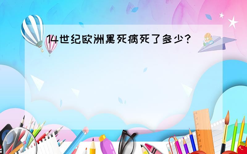 14世纪欧洲黑死病死了多少?