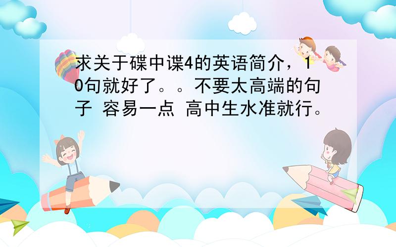 求关于碟中谍4的英语简介，10句就好了。。不要太高端的句子 容易一点 高中生水准就行。