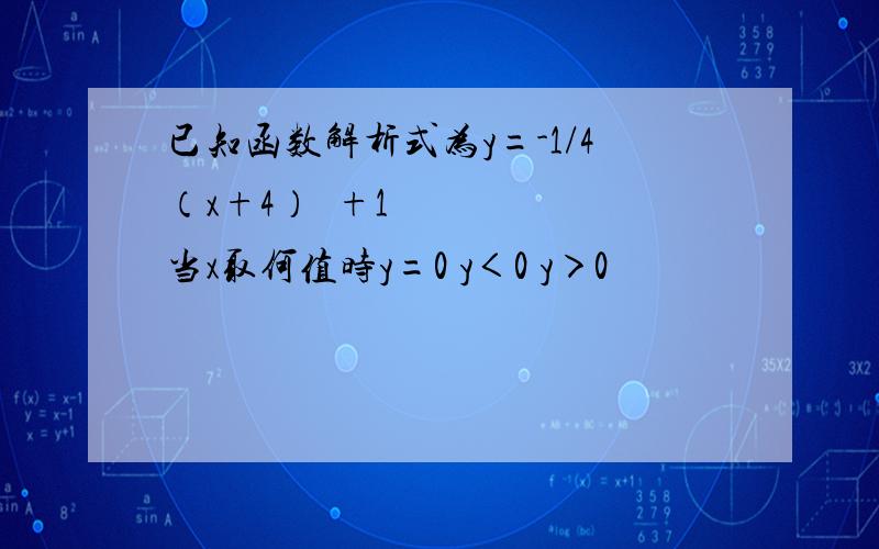 已知函数解析式为y=-1/4（x+4）²+1 当x取何值时y=0 y＜0 y＞0