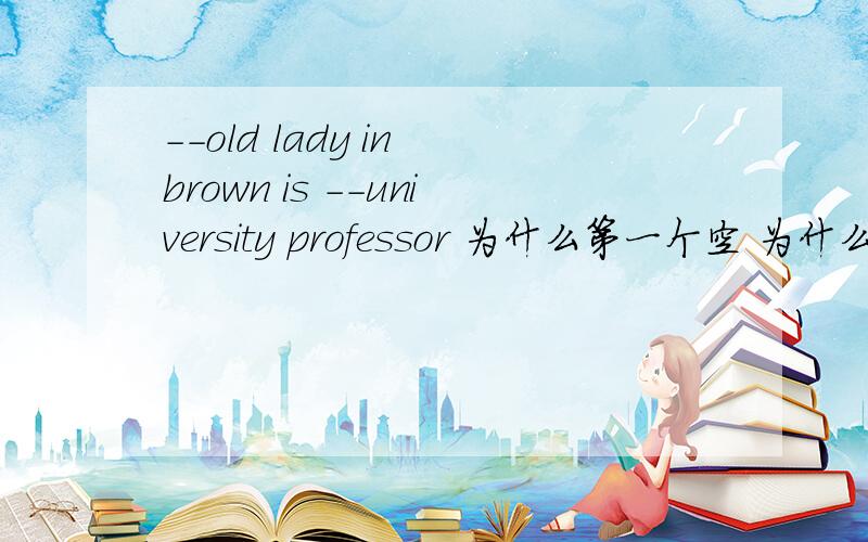 --old lady in brown is --university professor 为什么第一个空 为什么用th