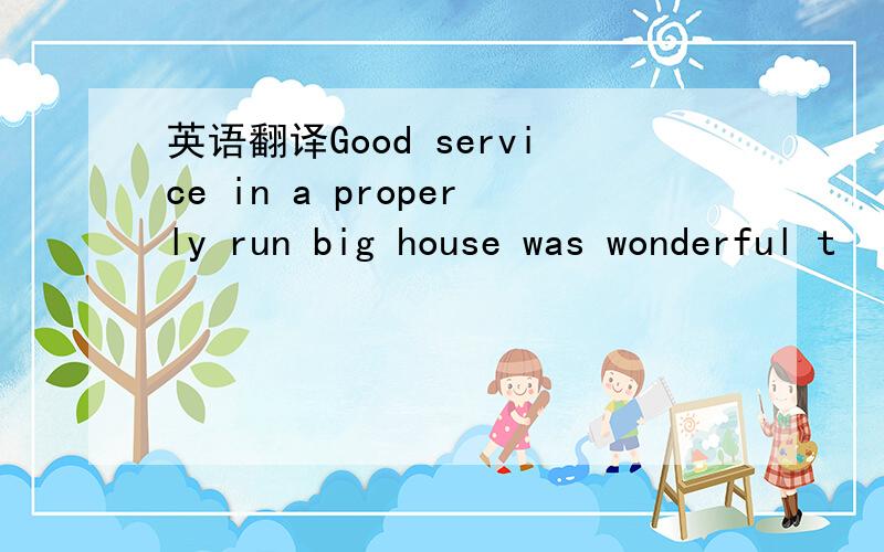 英语翻译Good service in a properly run big house was wonderful t