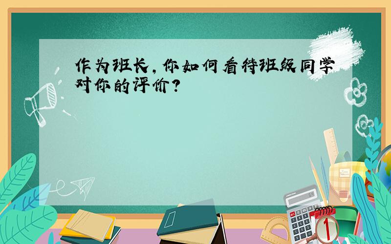 作为班长,你如何看待班级同学对你的评价?