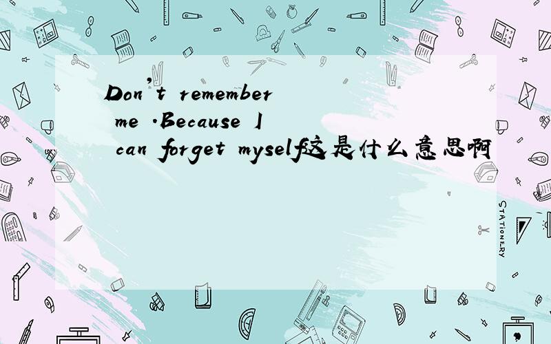 Don't remember me .Because I can forget myself这是什么意思啊