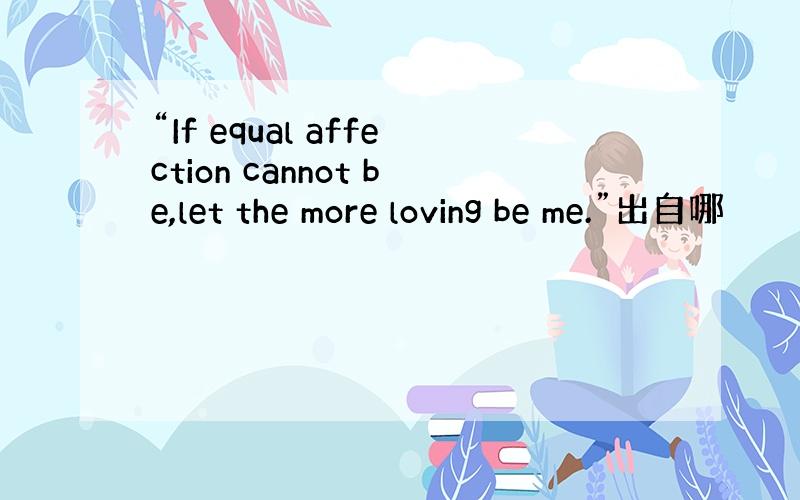 “If equal affection cannot be,let the more loving be me.”出自哪