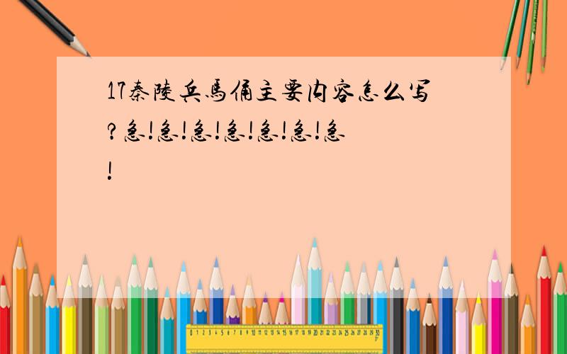 17秦陵兵马俑主要内容怎么写?急!急!急!急!急!急!急!