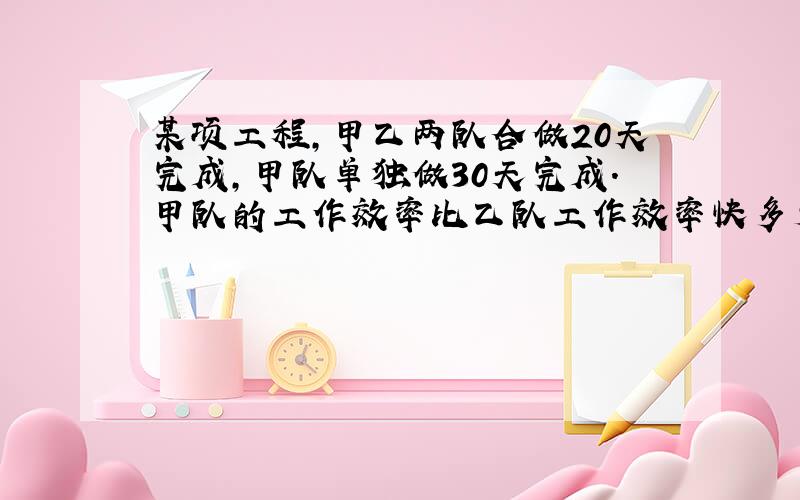 某项工程,甲乙两队合做20天完成,甲队单独做30天完成.甲队的工作效率比乙队工作效率快多少?