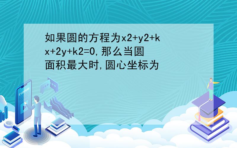 如果圆的方程为x2+y2+kx+2y+k2=0,那么当圆面积最大时,圆心坐标为