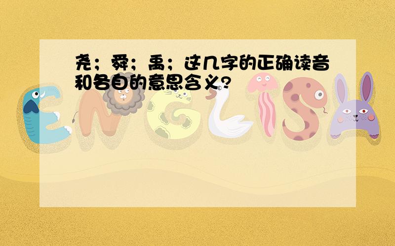 尧；舜；禹；这几字的正确读音和各自的意思含义?