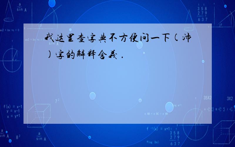 我这里查字典不方便问一下(沛)字的解释含义 .