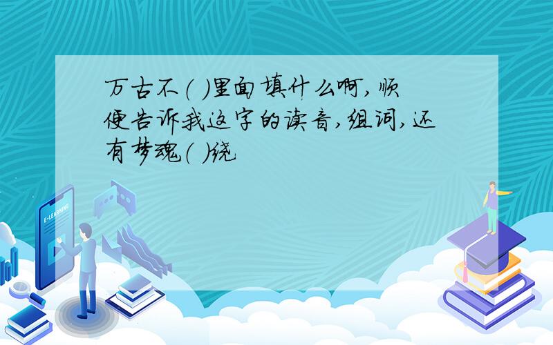 万古不（ ）里面填什么啊,顺便告诉我这字的读音,组词,还有梦魂（ ）绕