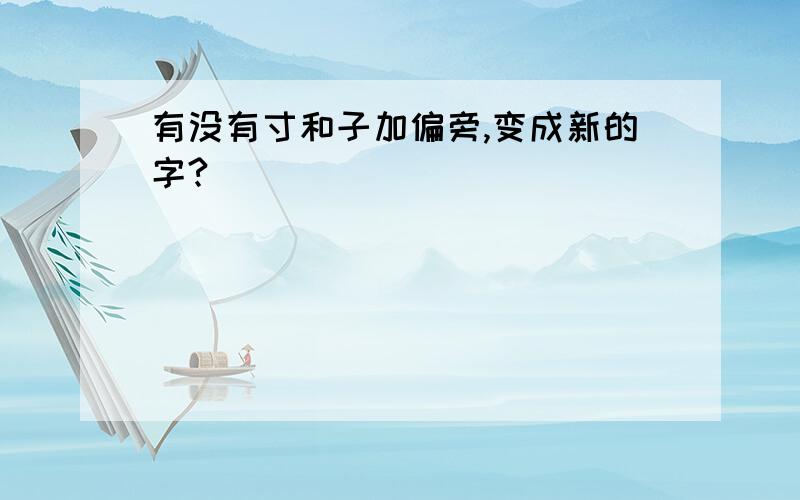 有没有寸和子加偏旁,变成新的字?