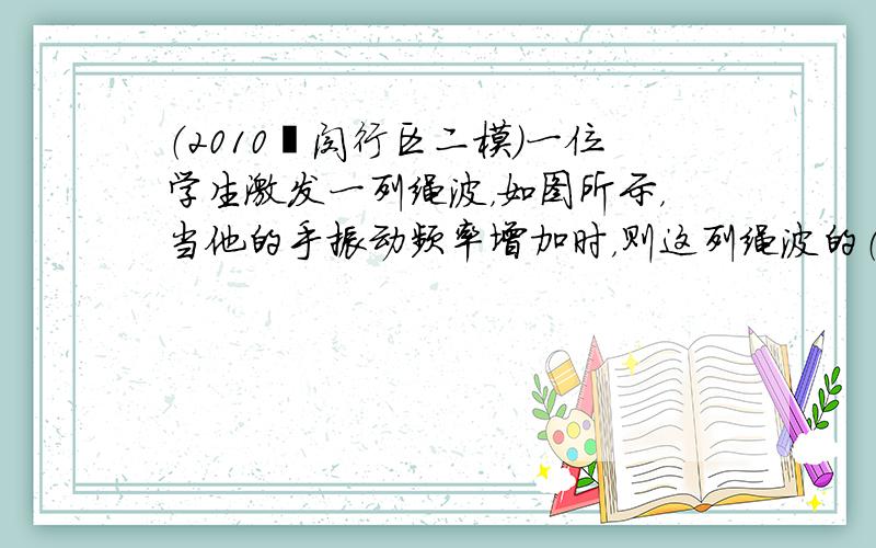 （2010•闵行区二模）一位学生激发一列绳波，如图所示，当他的手振动频率增加时，则这列绳波的（　　）