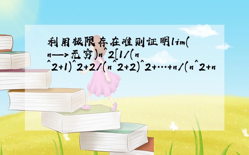 利用极限存在准则证明lim(n—>无穷)n^2[1/(n^2+1)^2+2/(n^2+2)^2+...+n/(n^2+n