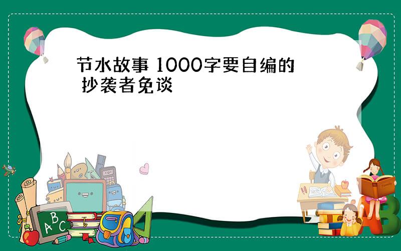 节水故事 1000字要自编的 抄袭者免谈