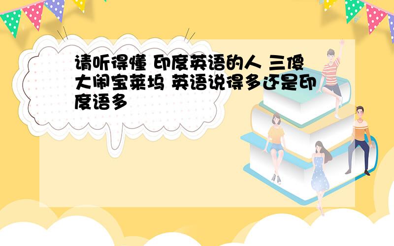 请听得懂 印度英语的人 三傻大闹宝莱坞 英语说得多还是印度语多