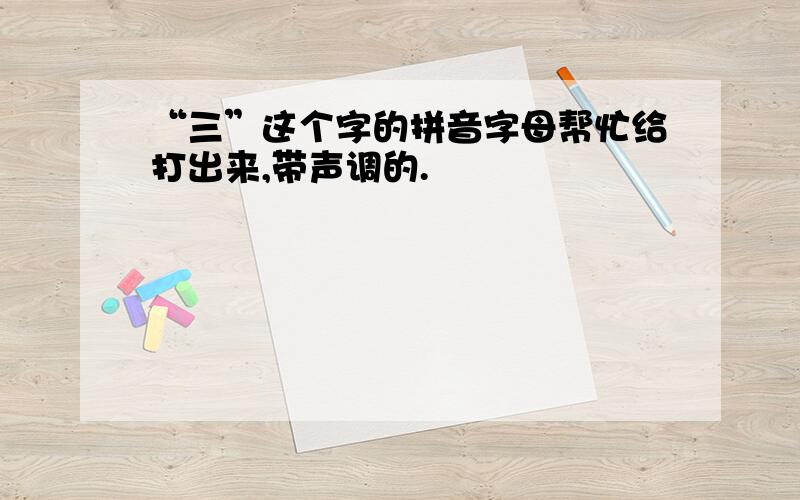 “三”这个字的拼音字母帮忙给打出来,带声调的.