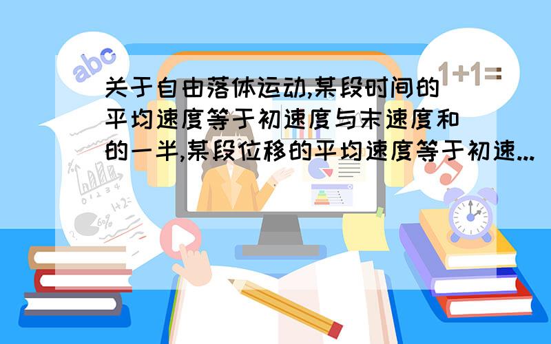 关于自由落体运动,某段时间的平均速度等于初速度与末速度和的一半,某段位移的平均速度等于初速...