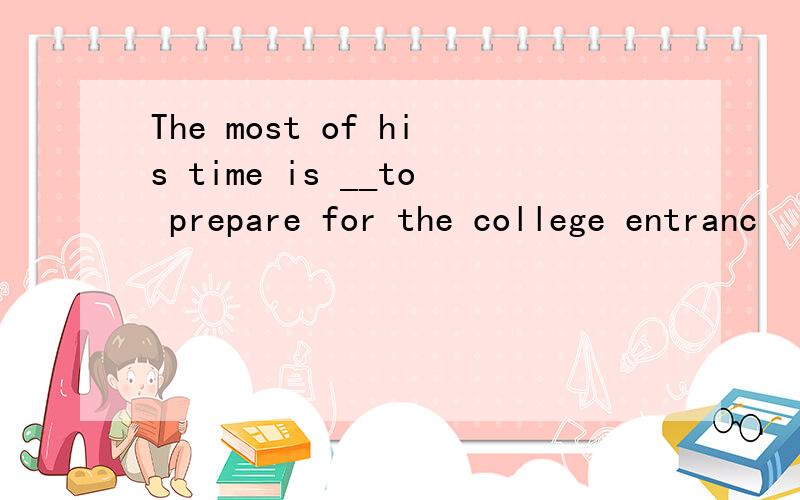 The most of his time is __to prepare for the college entranc