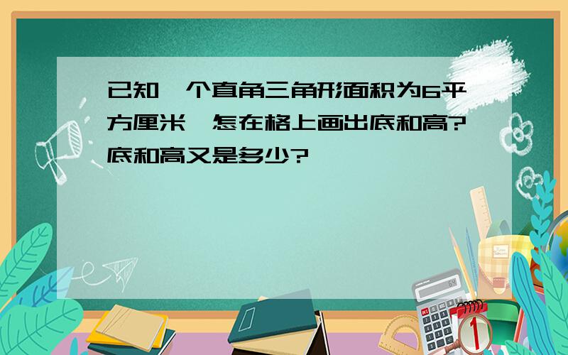 已知一个直角三角形面积为6平方厘米,怎在格上画出底和高?底和高又是多少?