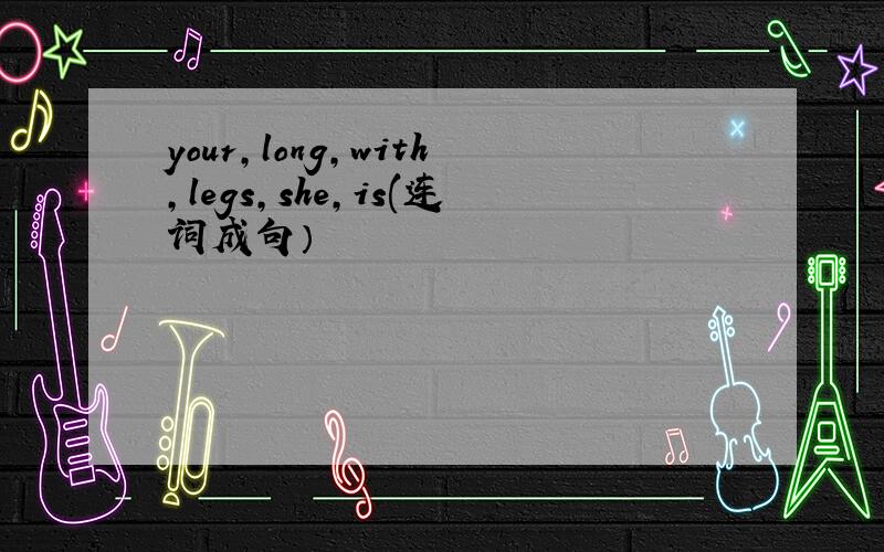 your,long,with,legs,she,is(连词成句）