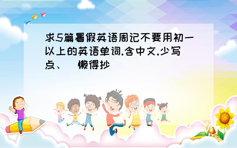 求5篇暑假英语周记不要用初一以上的英语单词.含中文.少写点、（懒得抄）