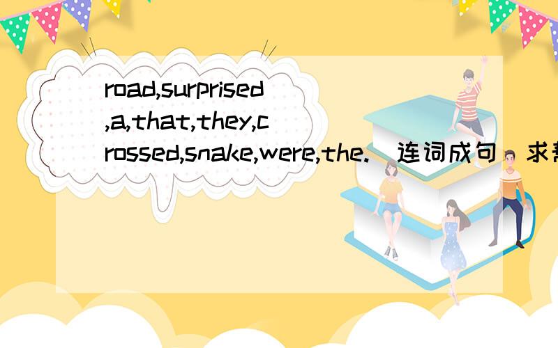 road,surprised,a,that,they,crossed,snake,were,the.（连词成句）求帮忙