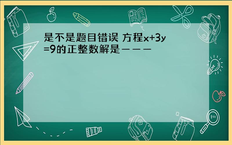 是不是题目错误 方程x+3y=9的正整数解是———