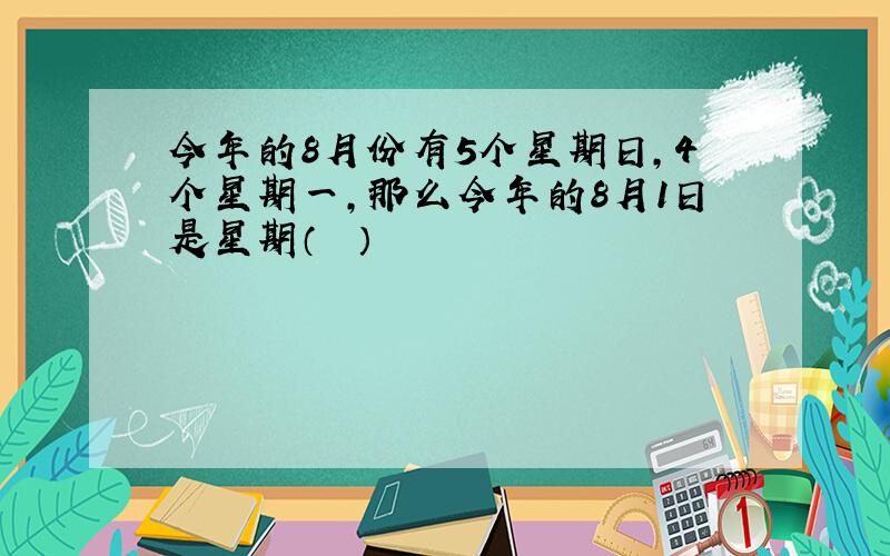 今年的8月份有5个星期日，4个星期一，那么今年的8月1日是星期（　　）