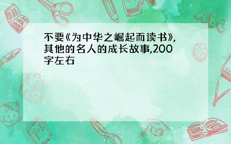 不要《为中华之崛起而读书》,其他的名人的成长故事,200字左右