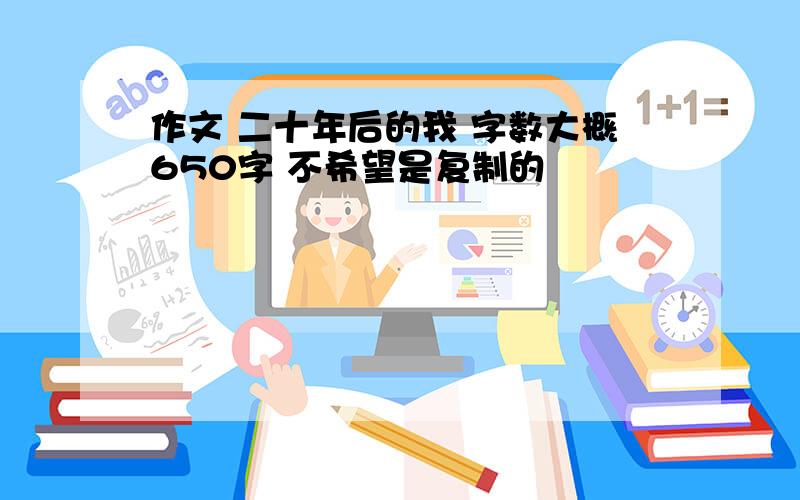 作文 二十年后的我 字数大概650字 不希望是复制的