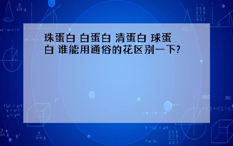 珠蛋白 白蛋白 清蛋白 球蛋白 谁能用通俗的花区别一下?