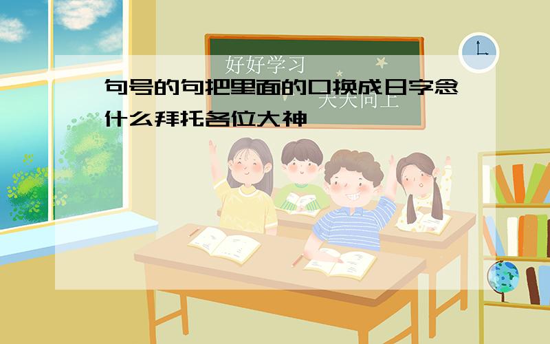 句号的句把里面的口换成日字念什么拜托各位大神