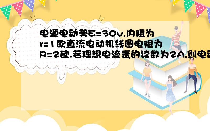 电源电动势E=30v,内阻为r=1欧直流电动机线圈电阻为R=2欧.若理想电流表的读数为2A,则电动机两端电压?电动机输出