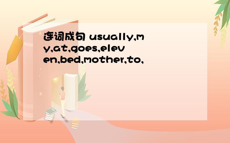 连词成句 usually,my,at,goes,eleven,bed,mother,to,