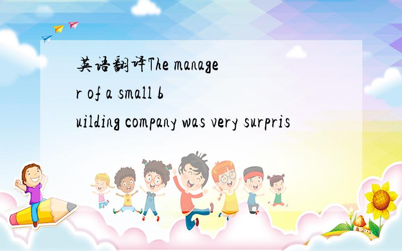 英语翻译The manager of a small building company was very surpris