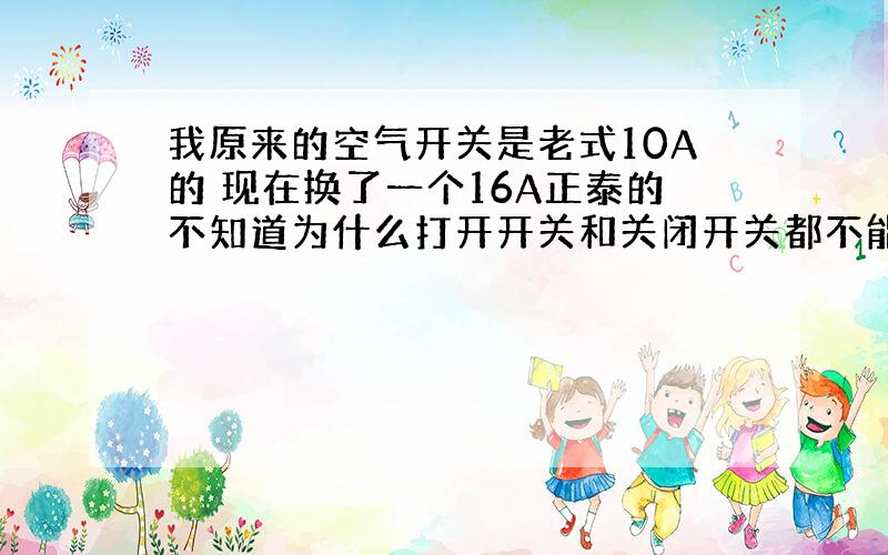 我原来的空气开关是老式10A的 现在换了一个16A正泰的不知道为什么打开开关和关闭开关都不能断电