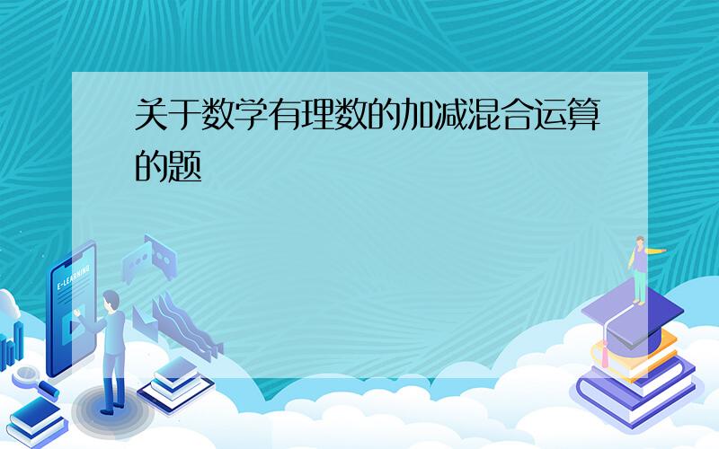 关于数学有理数的加减混合运算的题