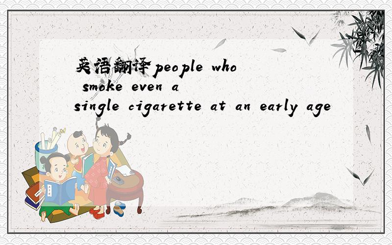 英语翻译people who smoke even a single cigarette at an early age