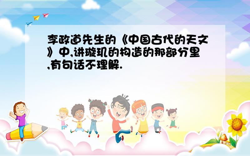 李政道先生的《中国古代的天文》中,讲璇玑的构造的那部分里,有句话不理解.