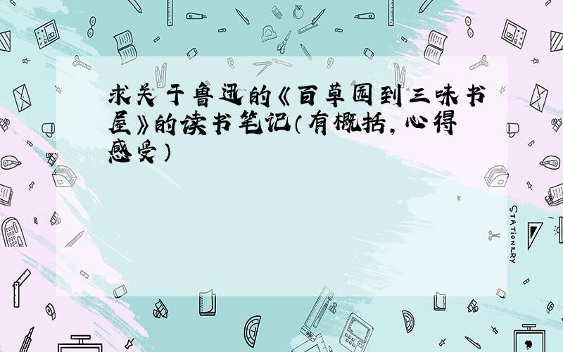 求关于鲁迅的《百草园到三味书屋》的读书笔记（有概括,心得感受）