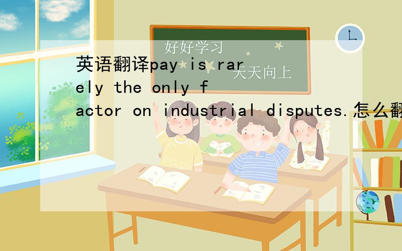 英语翻译pay is rarely the only factor on industrial disputes.怎么翻