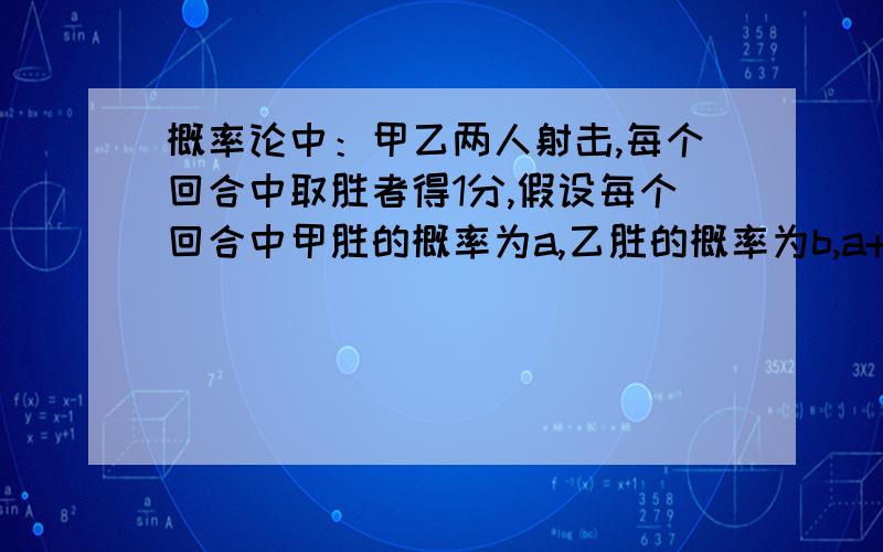 概率论中：甲乙两人射击,每个回合中取胜者得1分,假设每个回合中甲胜的概率为a,乙胜的概率为b,a+b=1