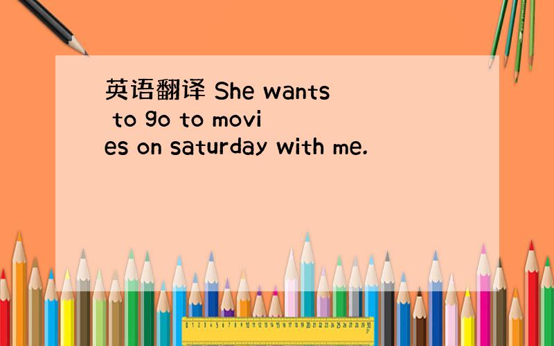 英语翻译 She wants to go to movies on saturday with me.