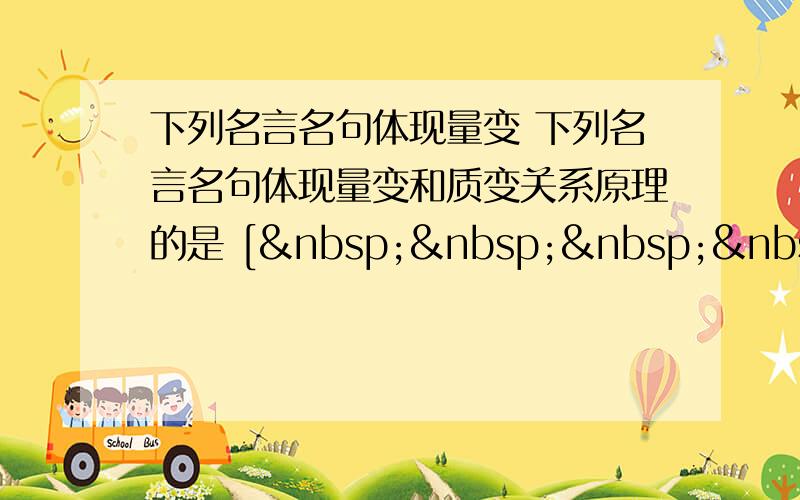 下列名言名句体现量变 下列名言名句体现量变和质变关系原理的是 [     ] ①