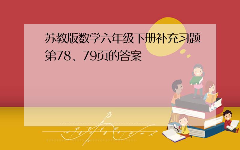 苏教版数学六年级下册补充习题第78、79页的答案