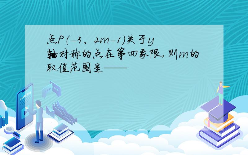 点P（-3、2m-1）关于y轴对称的点在第四象限,则m的取值范围是——