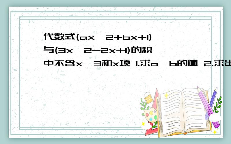 代数式(ax^2+bx+1)与(3x^2-2x+1)的积中不含x^3和x项 1.求a、b的值 2.求出这两个多项式的值