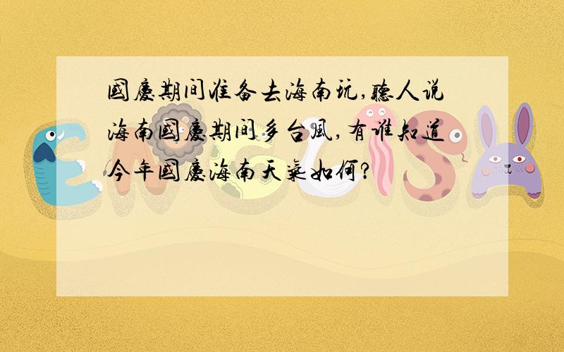 国庆期间准备去海南玩,听人说海南国庆期间多台风,有谁知道今年国庆海南天气如何?