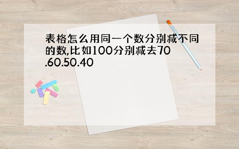 表格怎么用同一个数分别减不同的数,比如100分别减去70.60.50.40